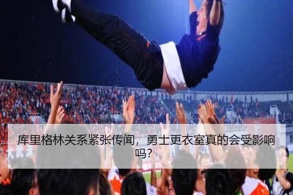 库里格林关系紧张传闻，勇士更衣室真的会受影响吗？