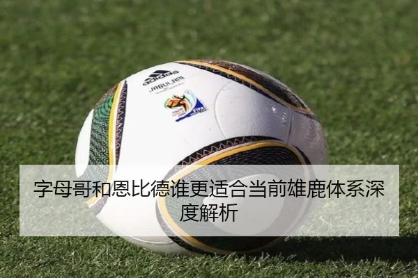 字母哥和恩比德谁更适合当前雄鹿体系深度解析